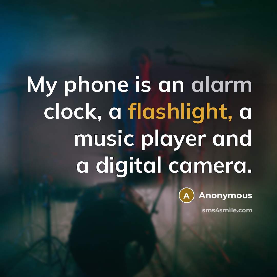 “My phone is an alarm clock, a flashlight, a music player and a digital camera.” quote by Anonymous