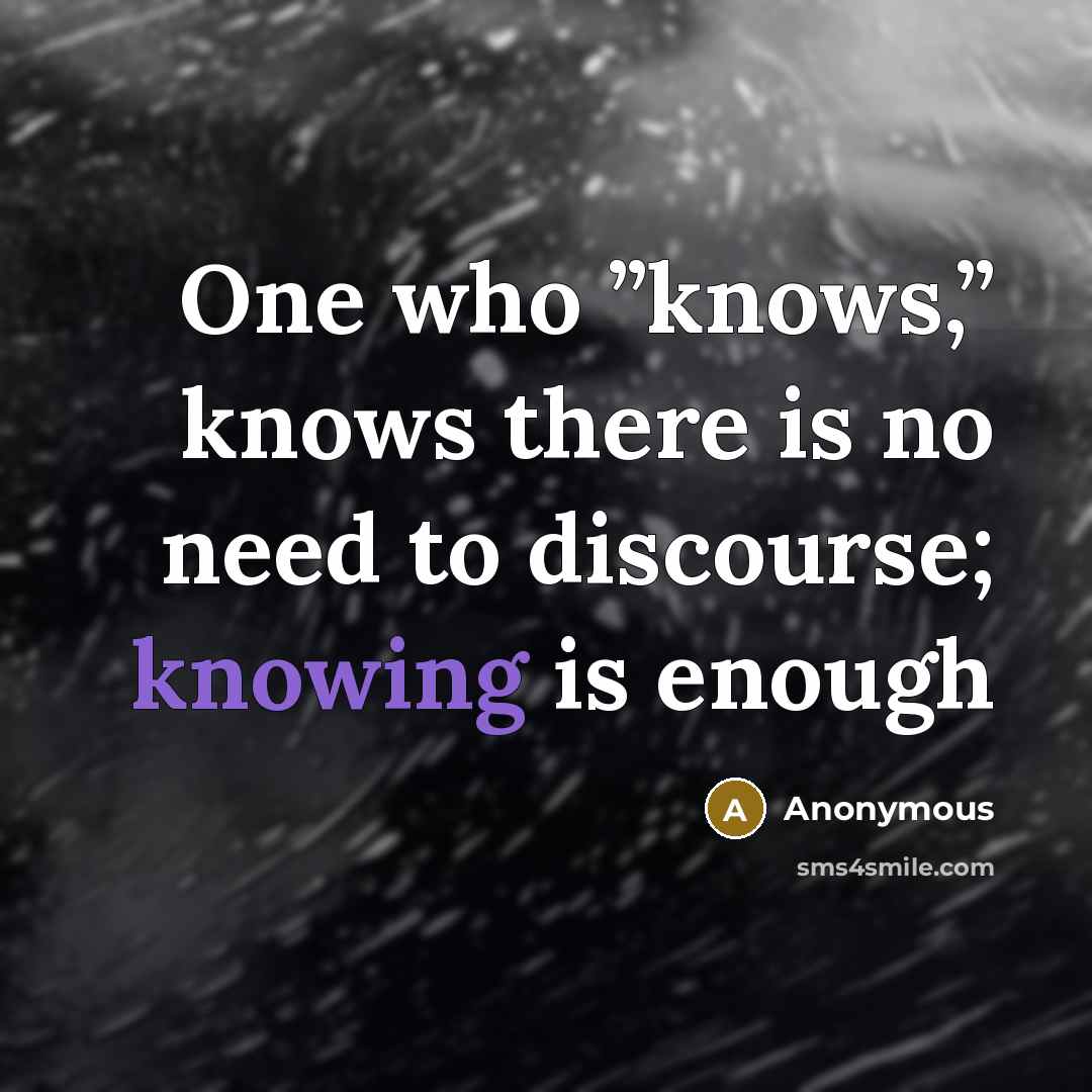 “One who ”knows,” knows there is no need to discourse; knowing is enough” quote by Anonymous