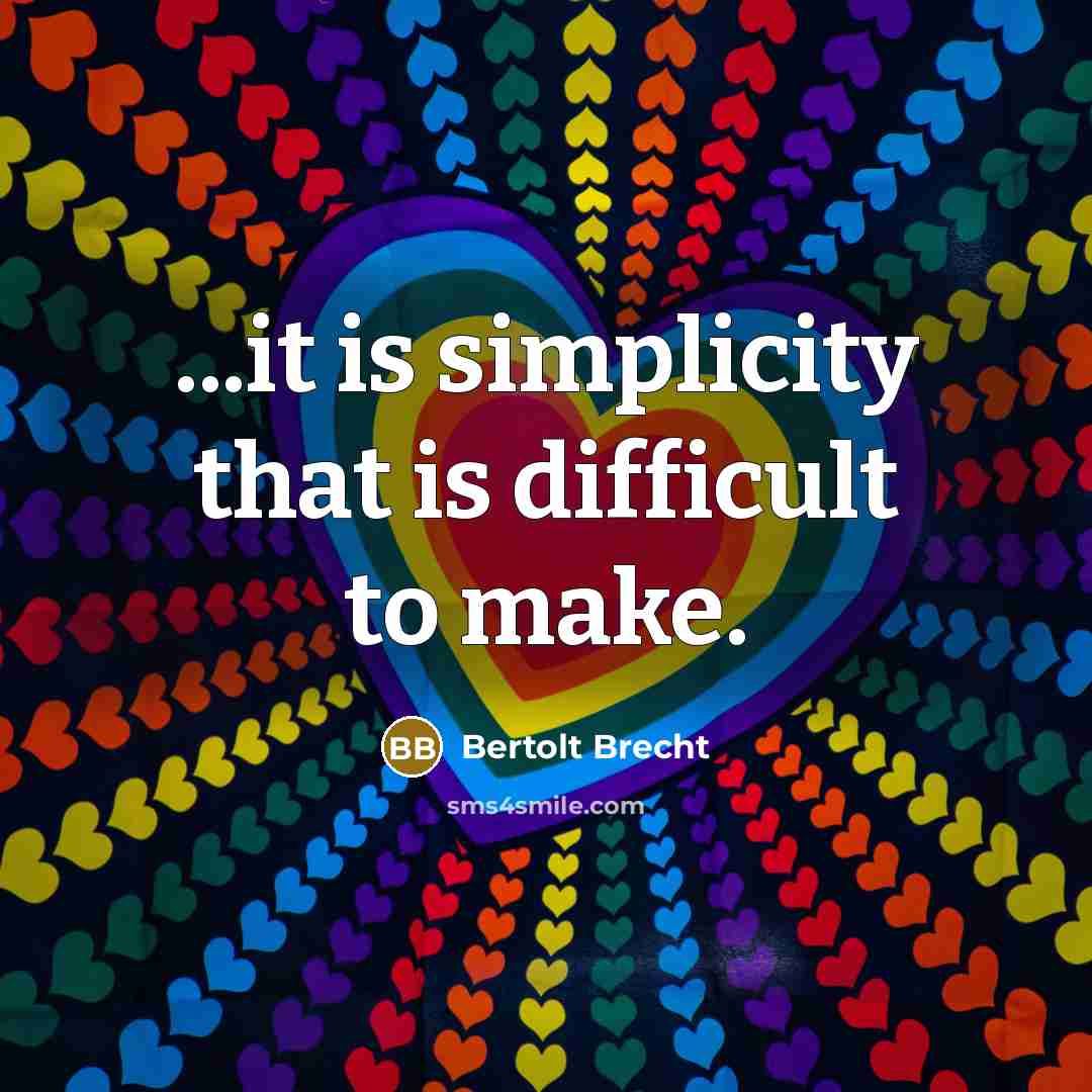 “...it is simplicity that is difficult to make.” quote by Bertolt Brecht