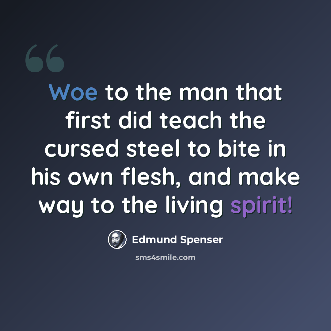 “Woe to the man that first did teach the cursed steel to bite in his own flesh, and make way to the living spirit!” quote by Edmund Spenser