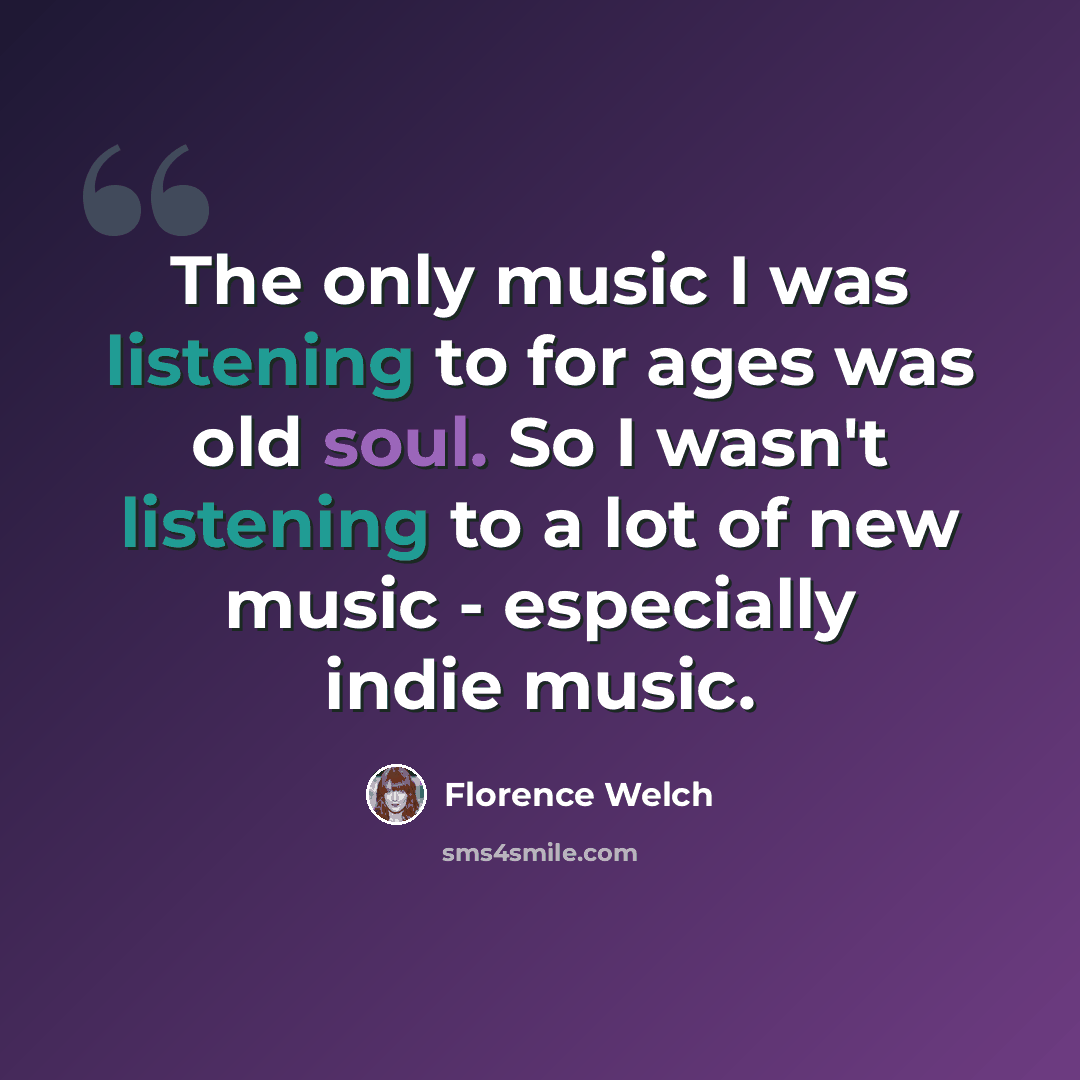 “The only music I was listening to for ages was old soul. So I wasn't listening to a lot of new music - especially indie music.” quote by Florence Welch