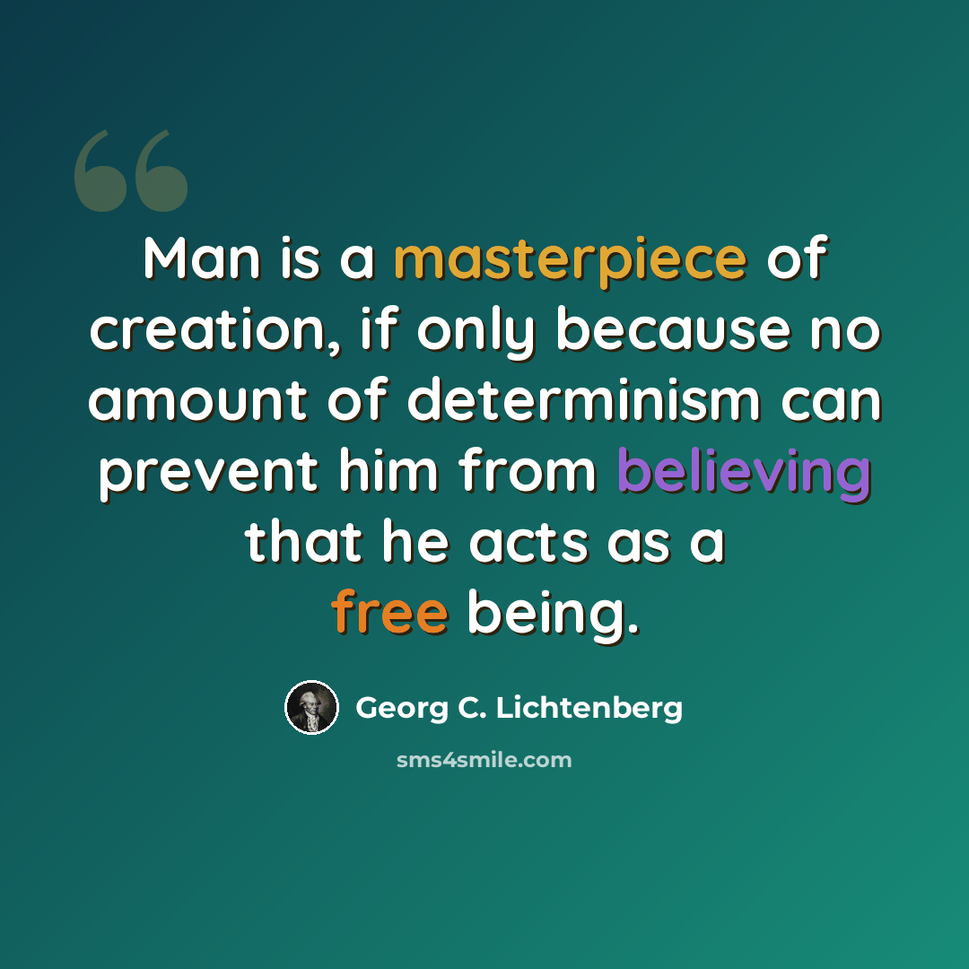 “Man is a masterpiece of creation, if only because no amount of determinism can prevent him from believing that he acts as a free being.” quote by Georg C. Lichtenberg