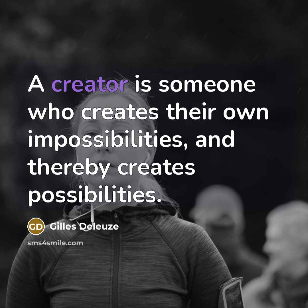 “A creator is someone who creates their own impossibilities, and thereby creates possibilities.” quote by Gilles Deleuze