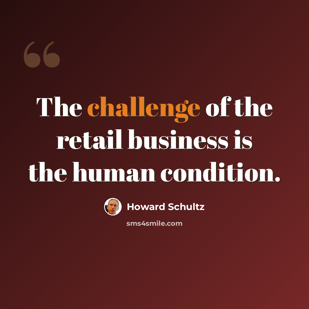 “The challenge of the retail business is the human condition.” quote by Howard Schultz