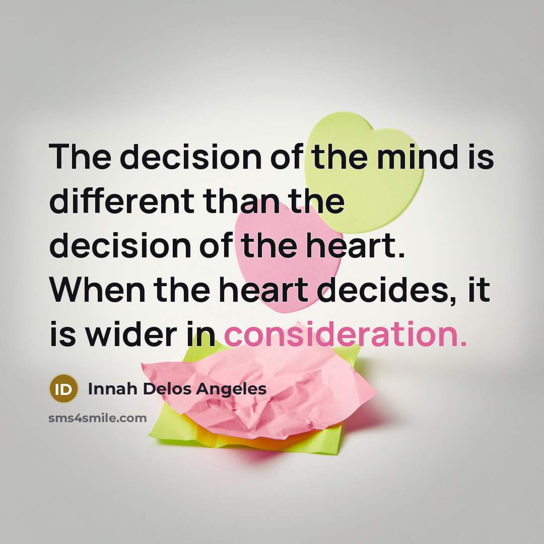 “The decision of the mind is different than the decision of the heart. When the heart decides, it is wider in consideration.” quote by Innah Delos Angeles