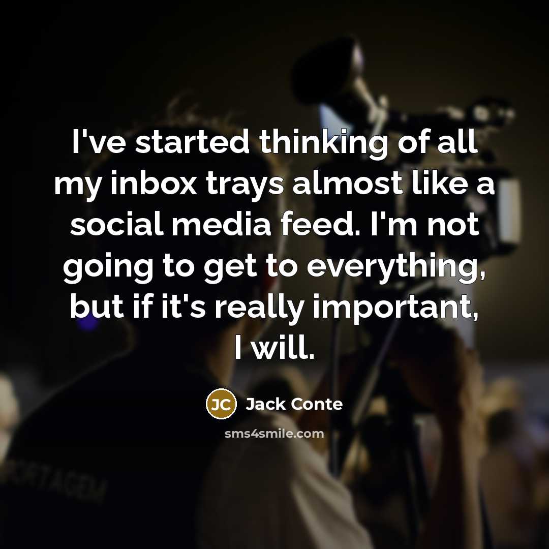 “I've started thinking of all my inbox trays almost like a social media feed. I'm not going to get to everything, but if it's really important, I will.” quote by Jack Conte