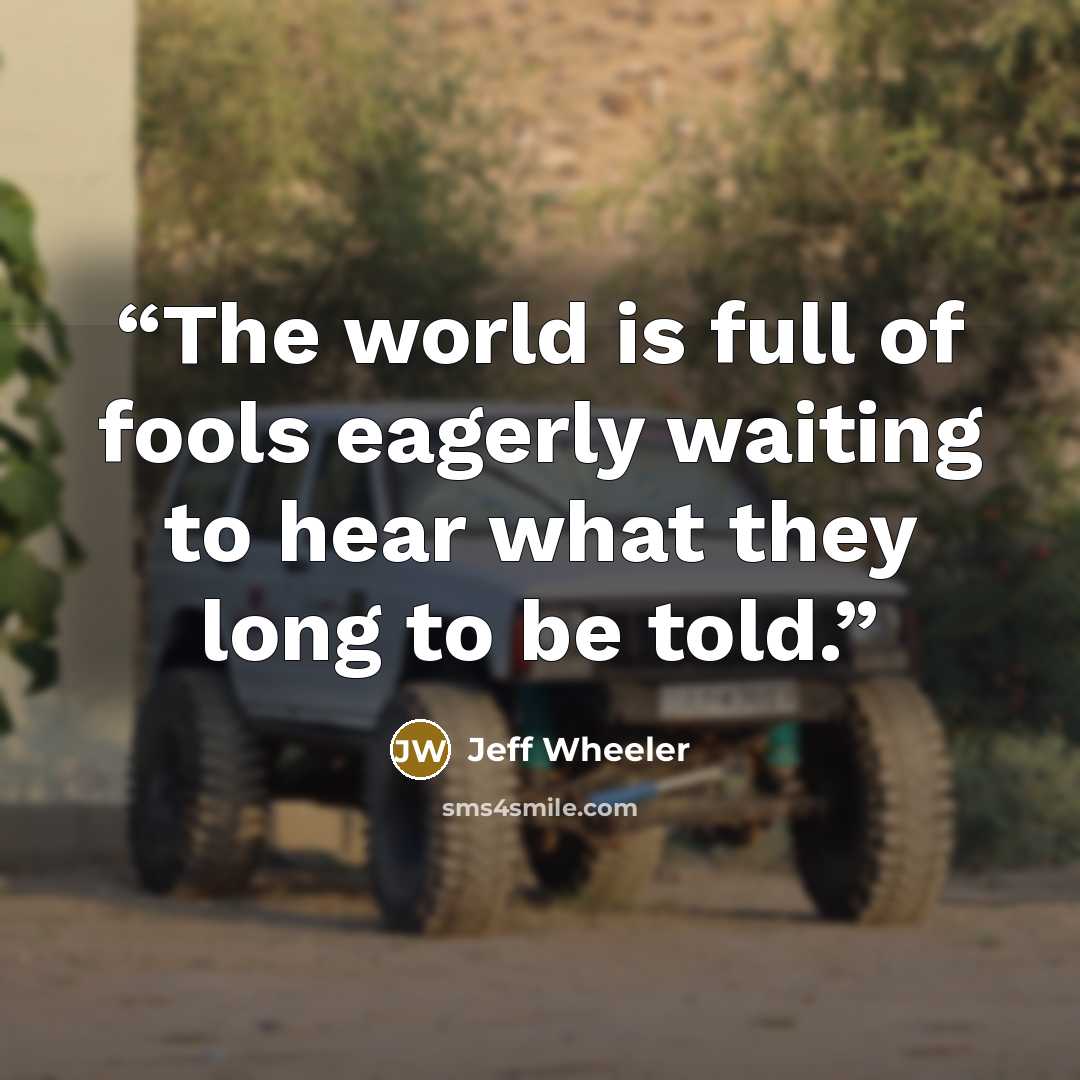 “The world is full of fools eagerly waiting to hear what they long to be told.” quote by Jeff Wheeler