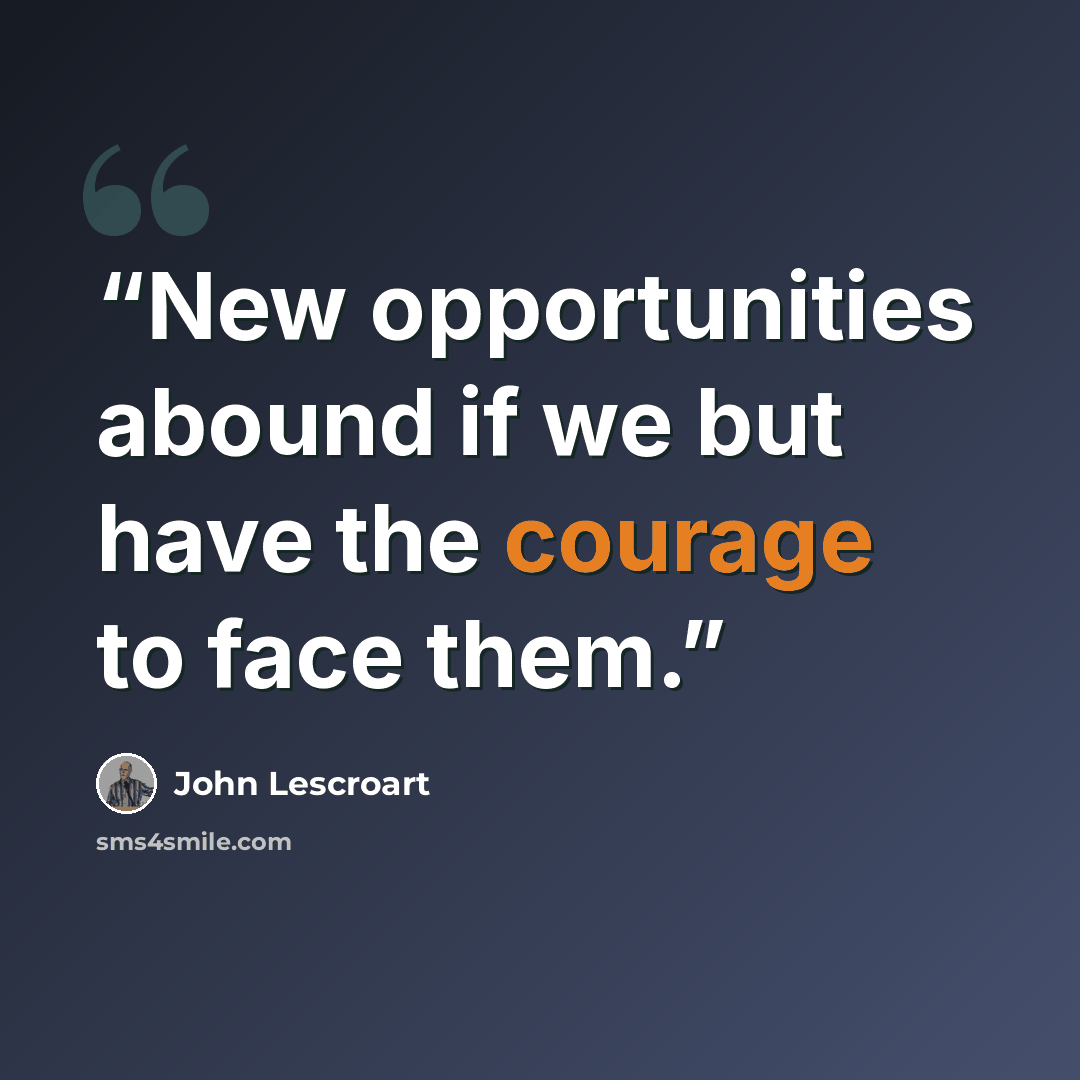 “New opportunities abound if we but have the courage to face them.” quote by John Lescroart