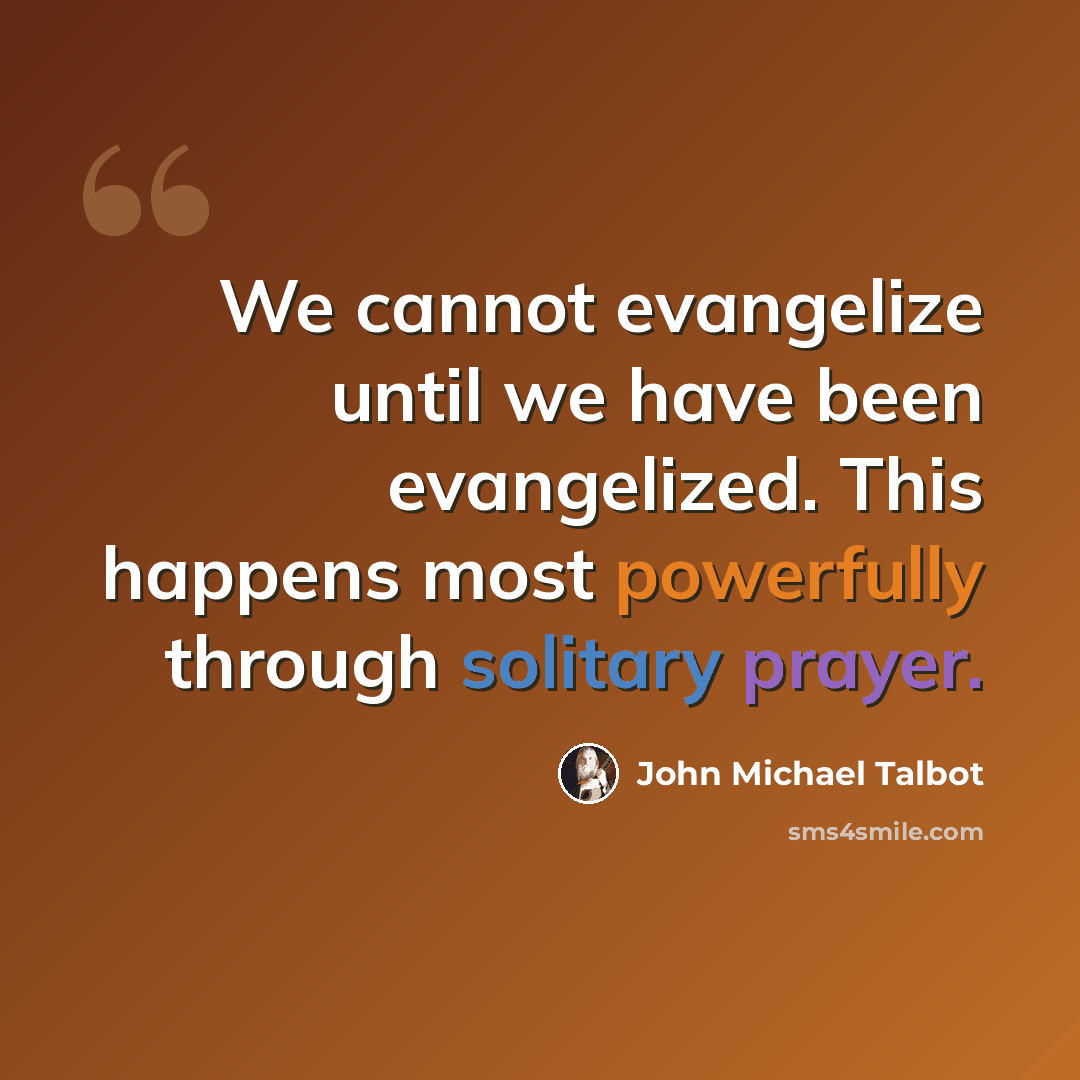 “We cannot evangelize until we have been evangelized. This happens most powerfully through solitary prayer.” quote by John Michael Talbot