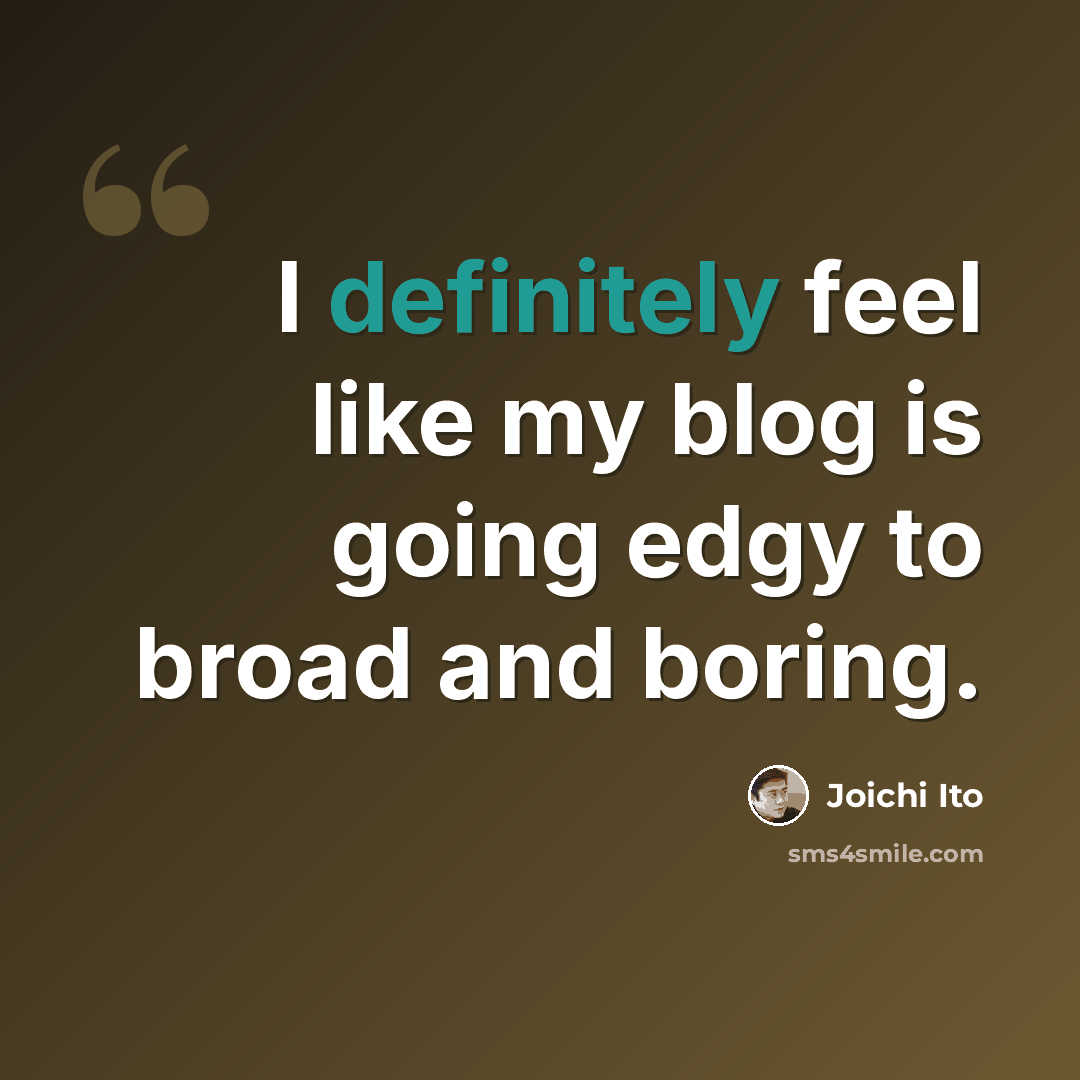 “I definitely feel like my blog is going edgy to broad and boring.” quote by Joichi Ito