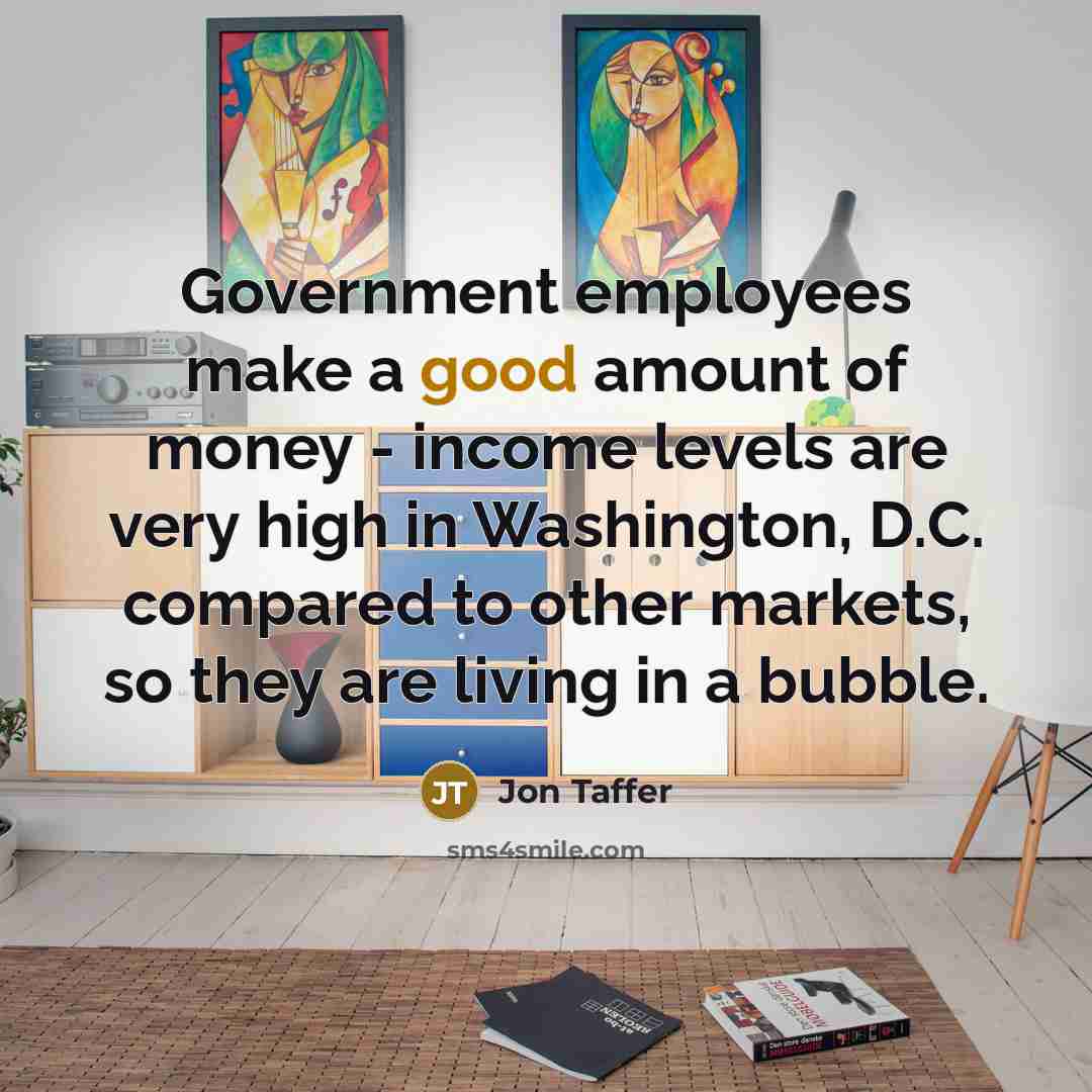 “Government employees make a good amount of money - income levels are very high in Washington, D.C. compared to other markets, so they are living in a bubble.” quote by Jon Taffer