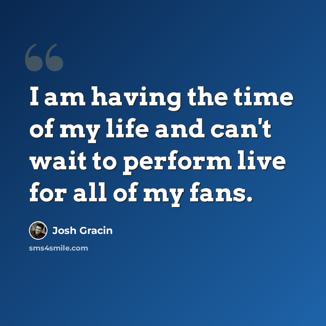 “I am having the time of my life and can't wait to perform live for all of my fans.” quote by Josh Gracin