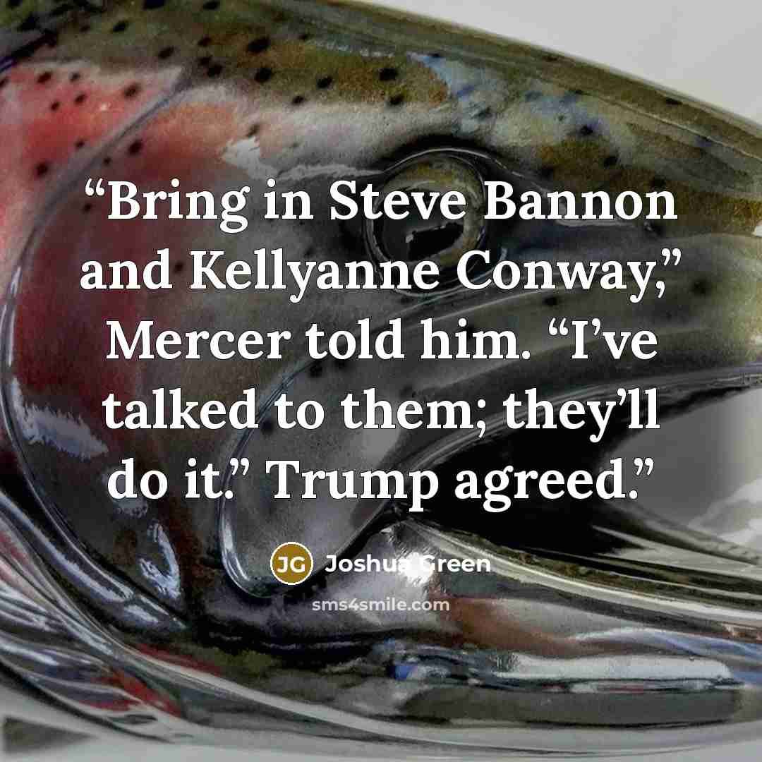 “Bring in Steve Bannon and Kellyanne Conway,” Mercer told him. “I’ve talked to them; they’ll do it.” Trump agreed.” quote by Joshua Green