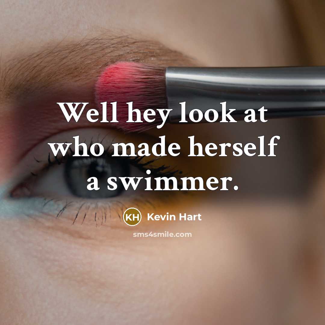 “Well hey look at who made herself a swimmer.” quote by Kevin Hart