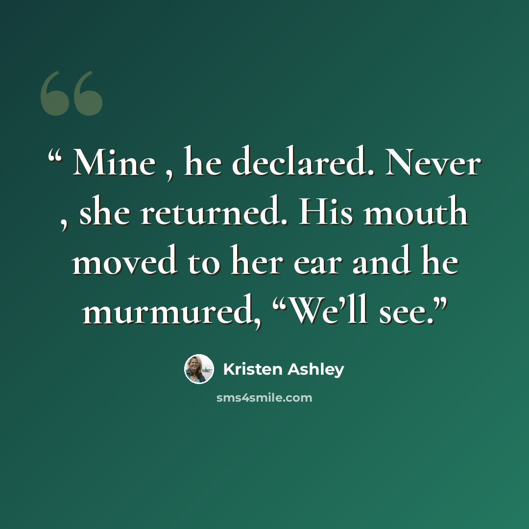 “Mine , he declared. Never , she returned. His mouth moved to her ear and he murmured, “We’ll see.” quote by Kristen Ashley