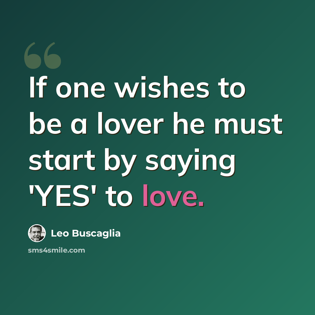 “If one wishes to be a lover he must start by saying 'YES' to love.” quote by Leo Buscaglia