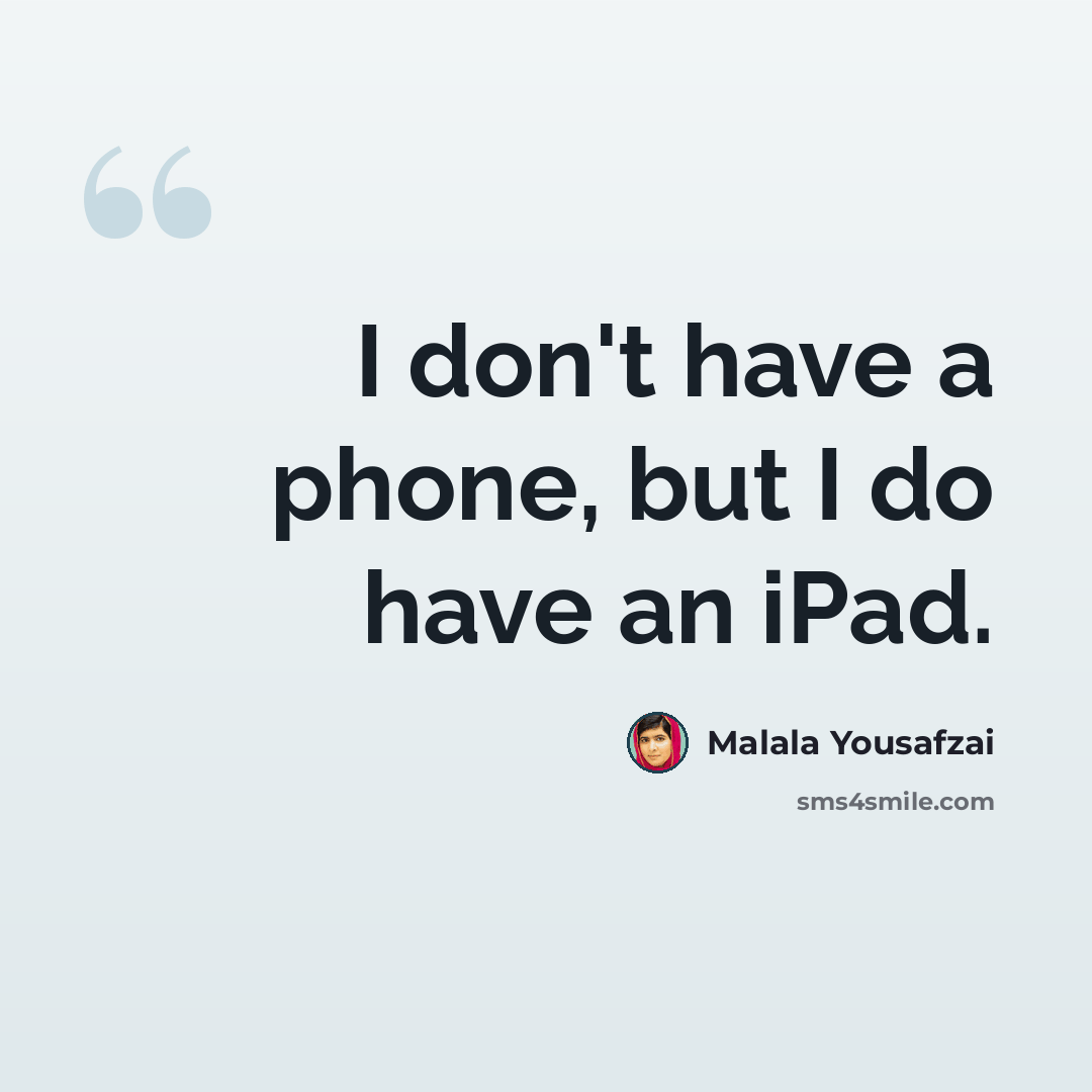 “I don't have a phone, but I do have an iPad.” quote by Malala Yousafzai