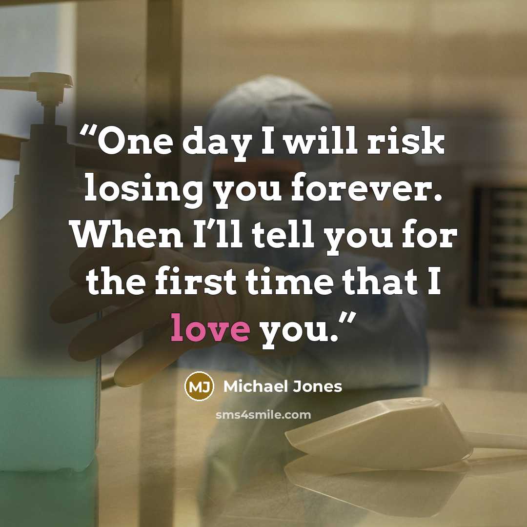“One day I will risk losing you forever. When I’ll tell you for the first time that I love you.” quote by Michael Jones