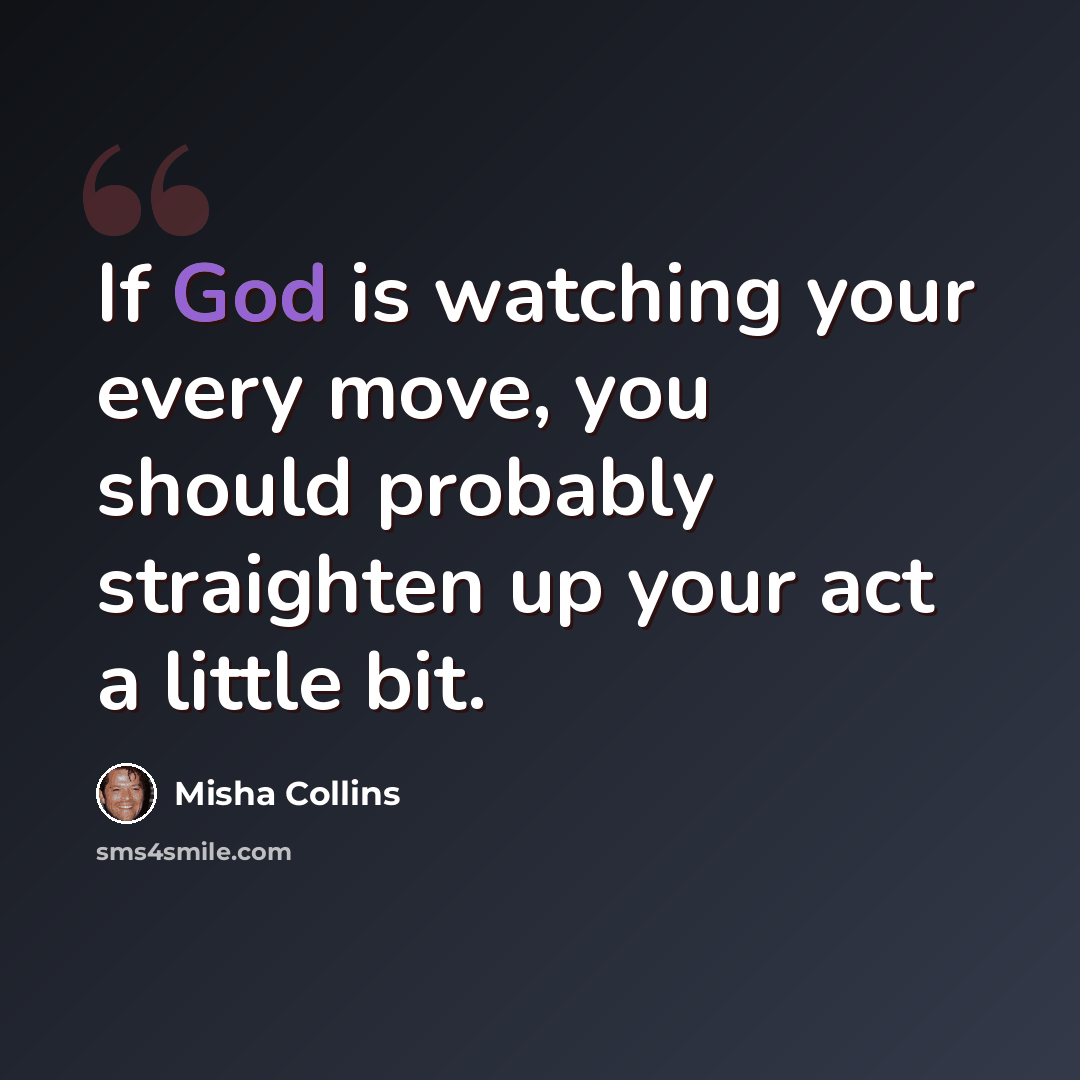 “If God is watching your every move, you should probably straighten up your act a little bit.” quote by Misha Collins
