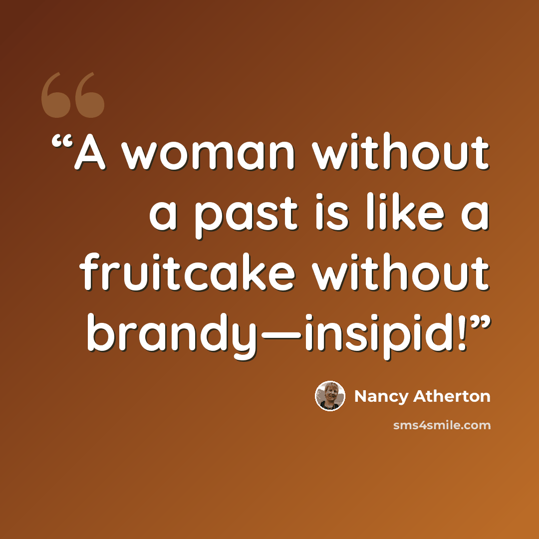“A woman without a past is like a fruitcake without brandy—insipid!” quote by Nancy Atherton