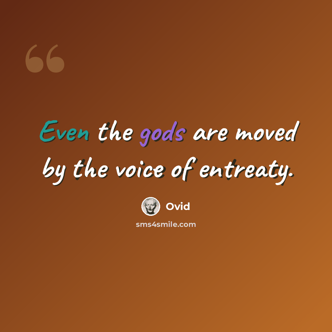 “Even the gods are moved by the voice of entreaty.” quote by Ovid