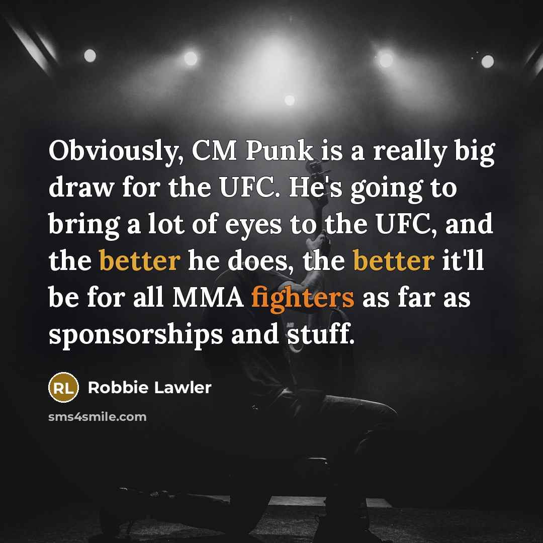 “Obviously, CM Punk is a really big draw for the UFC. He's going to bring a lot of eyes to the UFC, and the better he does, the better it'll be for all MMA fighters as far as sponsorships and stuff.” quote by Robbie Lawler