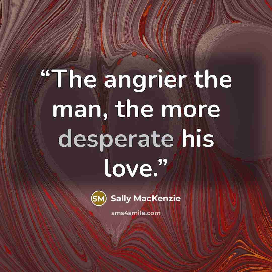 “The angrier the man, the more desperate his love.” quote by Sally MacKenzie