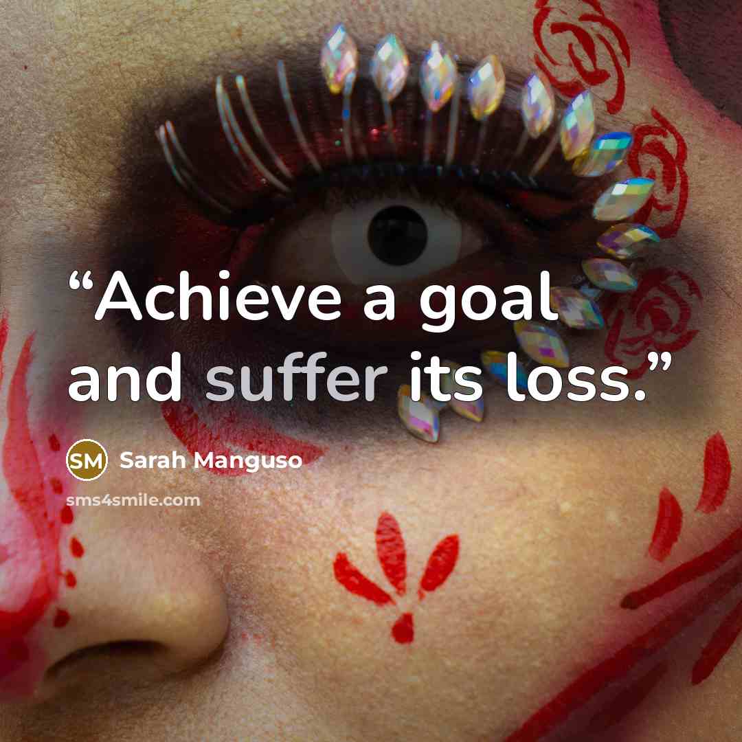 “Achieve a goal and suffer its loss.” quote by Sarah Manguso