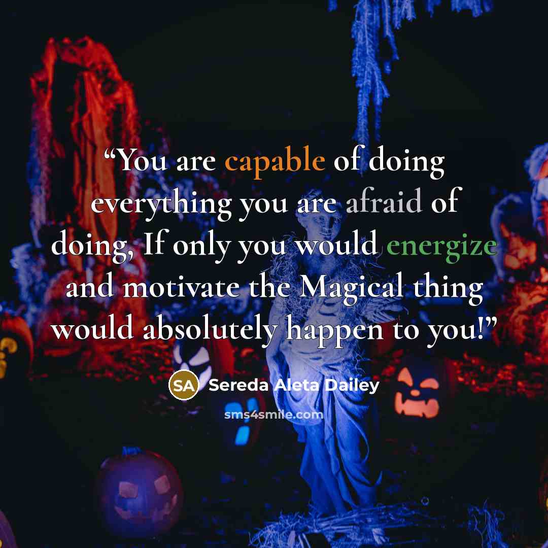 “You are capable of doing everything you are afraid of doing, If only you would energize and motivate the Magical thing would absolutely happen to you!” quote by Sereda Aleta Dailey