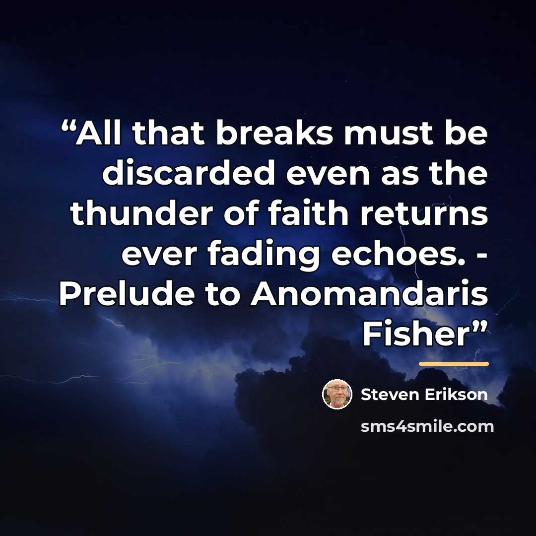 “All that breaks must be discarded even as the thunder of faith returns ever fading echoes. - Prelude to Anomandaris Fisher” quote by Steven Erikson