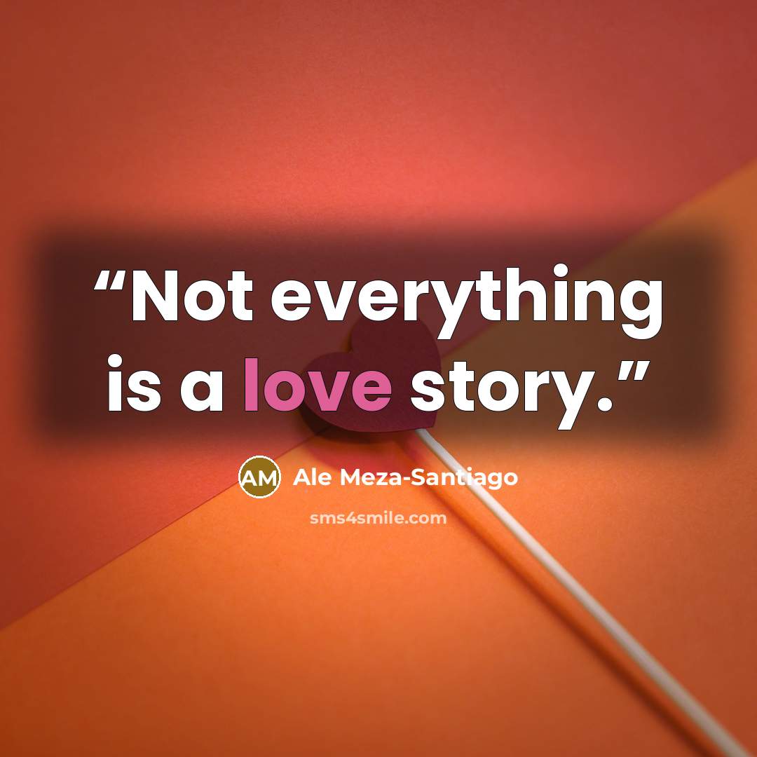 “Not everything is a love story.” quote by Ale Meza-Santiago
