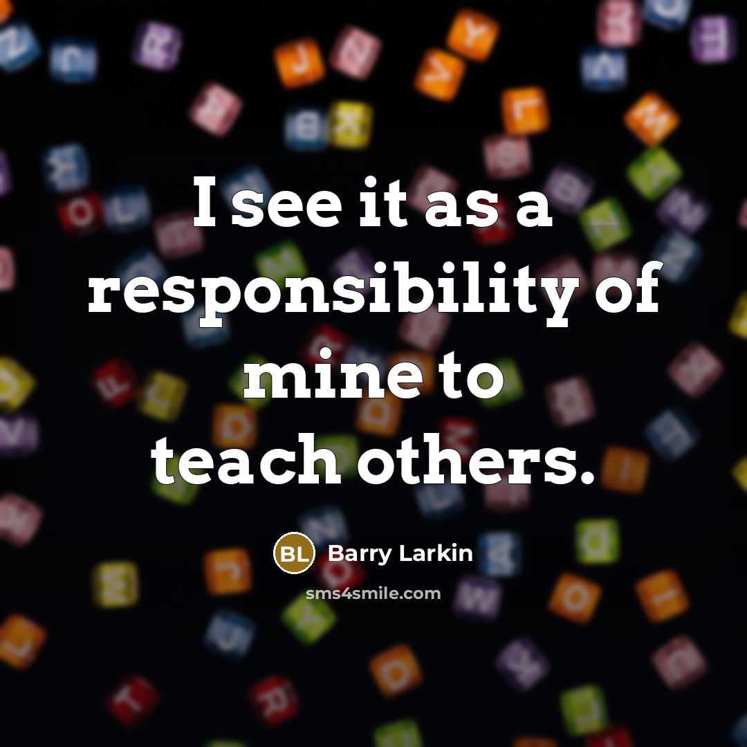 “I see it as a responsibility of mine to teach others.” quote by Barry Larkin