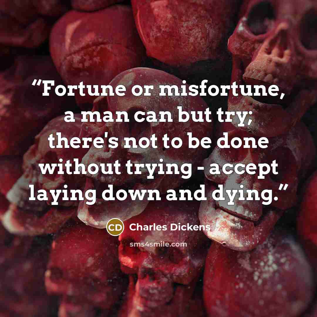 “Fortune or misfortune, a man can but try; there's not to be done without trying - accept laying down and dying.” quote by Charles Dickens