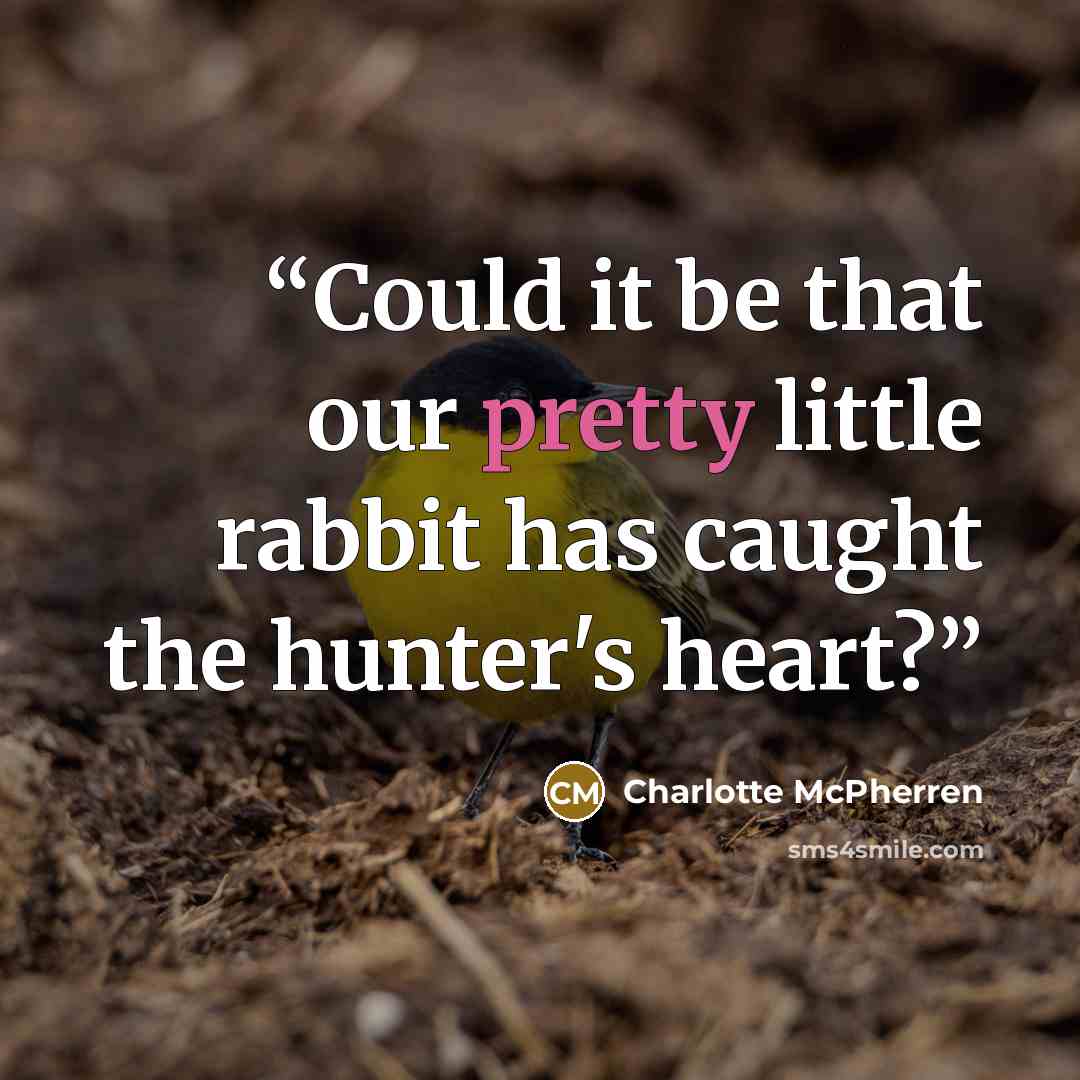“Could it be that our pretty little rabbit has caught the hunter's heart?” quote by Charlotte McPherren
