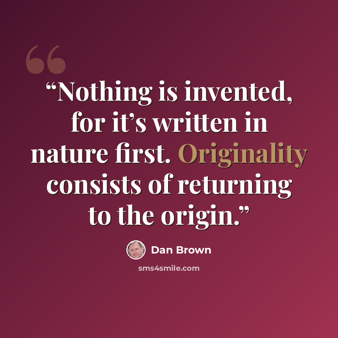 “Nothing is invented, for it’s written in nature first. Originality consists of returning to the origin.” quote by Dan Brown