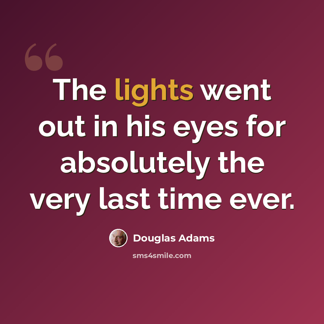 “The lights went out in his eyes for absolutely the very last time ever.” quote by Douglas Adams