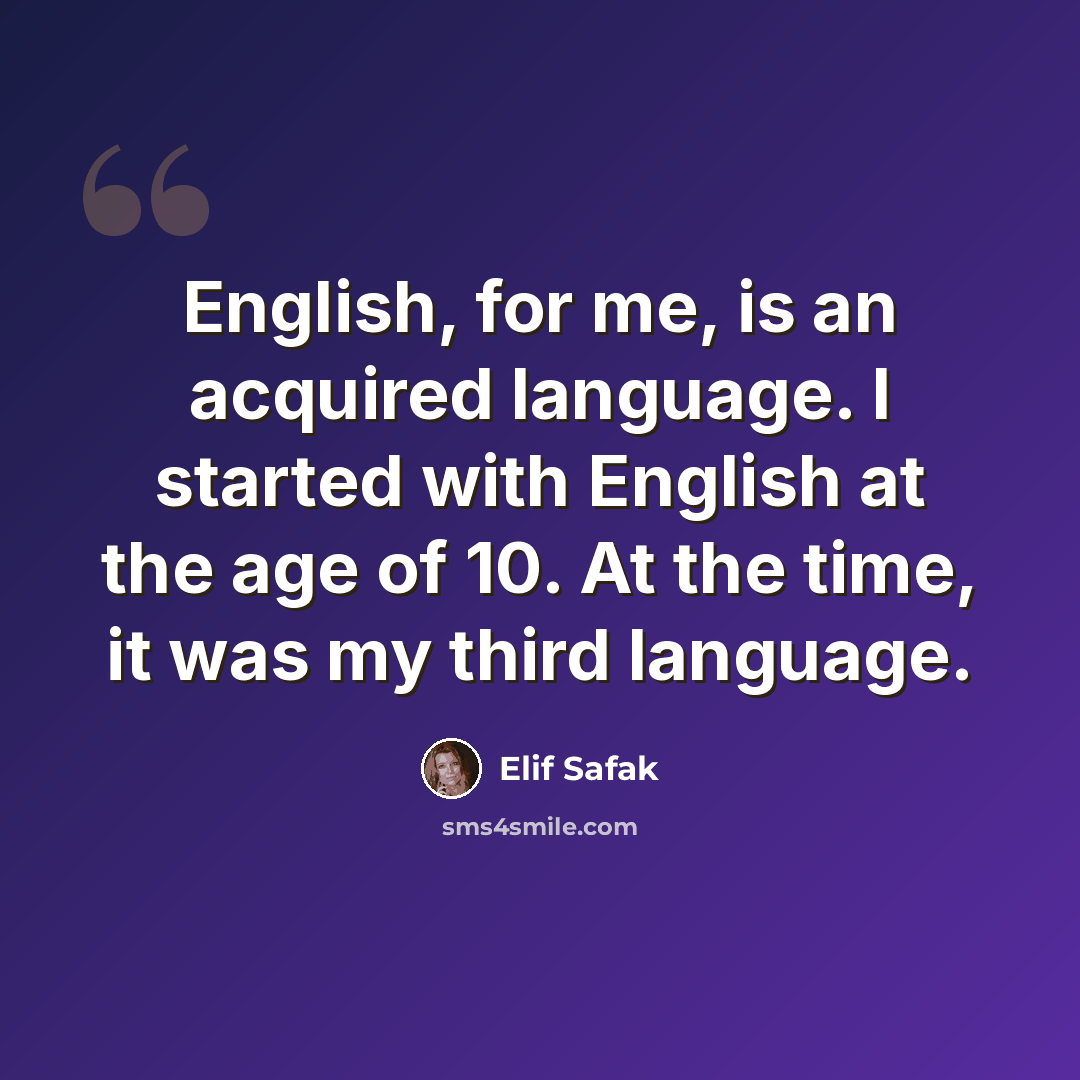 “English, for me, is an acquired language. I started with English at the age of 10. At the time, it was my third language.” quote by Elif Safak
