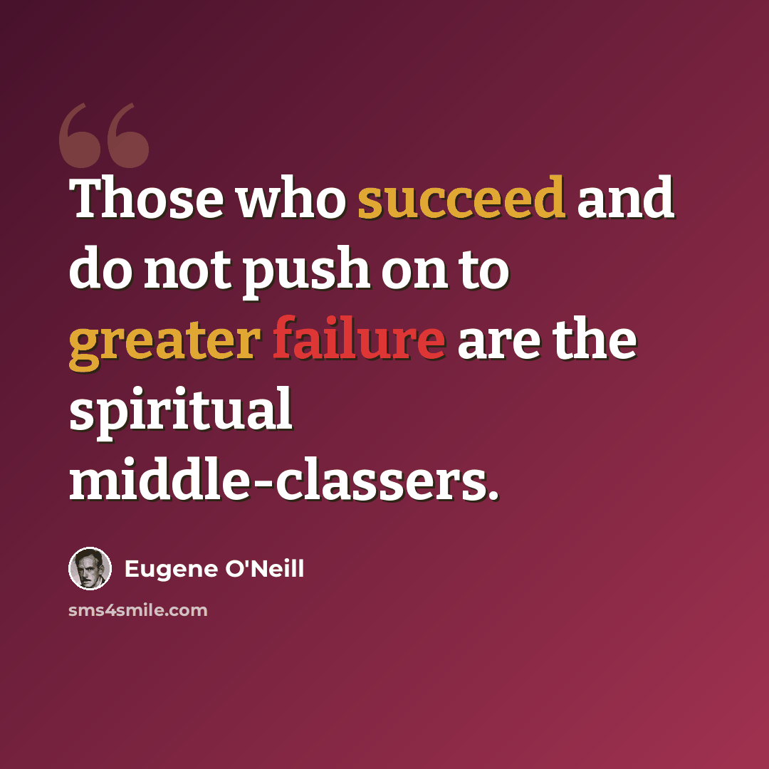 “Those who succeed and do not push on to greater failure are the spiritual middle-classers.” quote by Eugene O'Neill