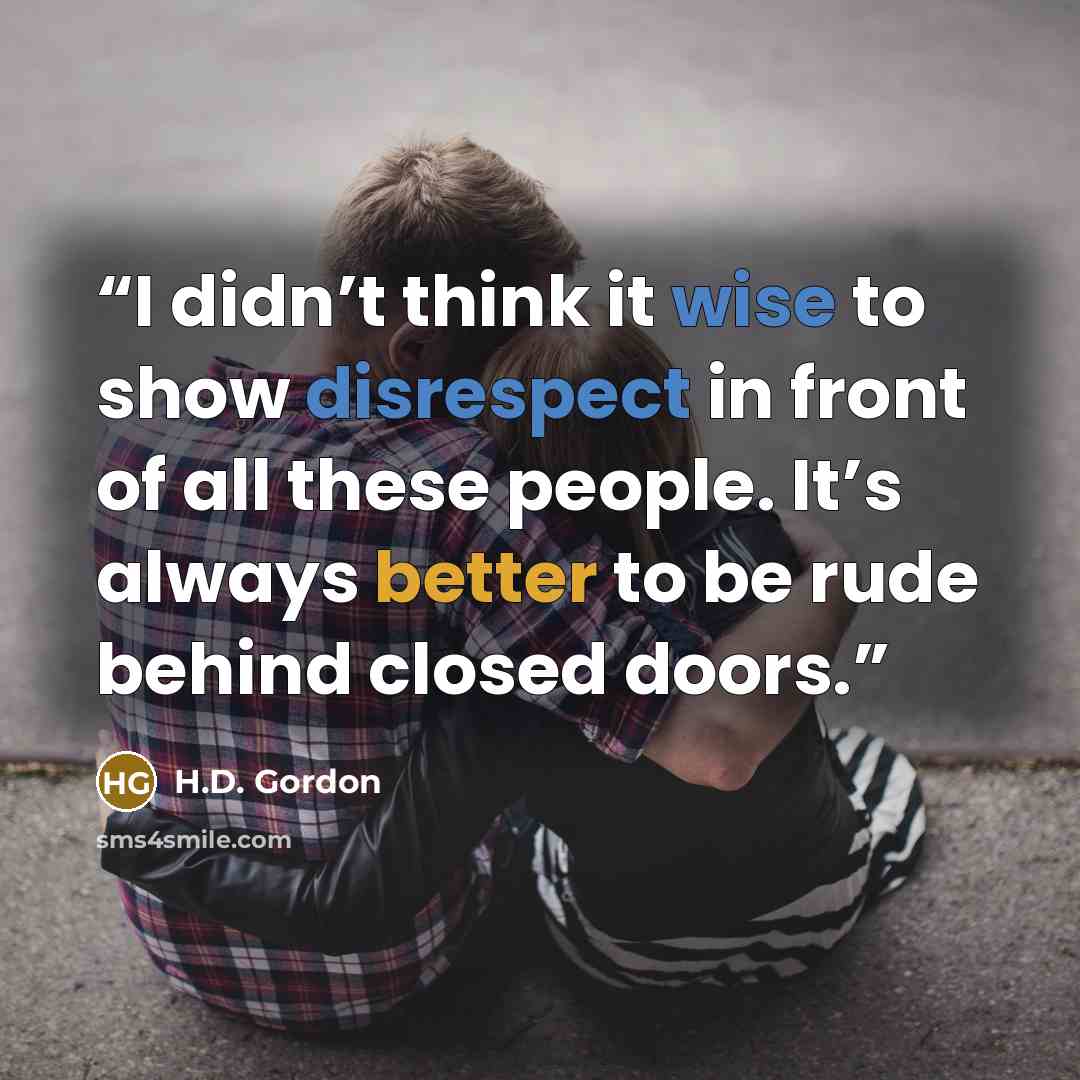 “I didn’t think it wise to show disrespect in front of all these people. It’s always better to be rude behind closed doors.” quote by H.D. Gordon