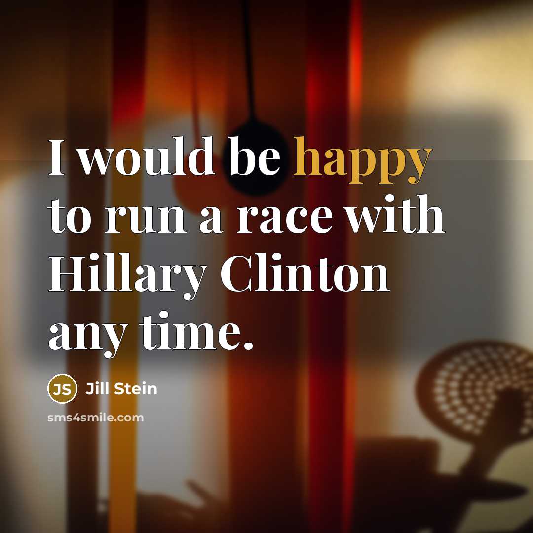 “I would be happy to run a race with Hillary Clinton any time.” quote by Jill Stein