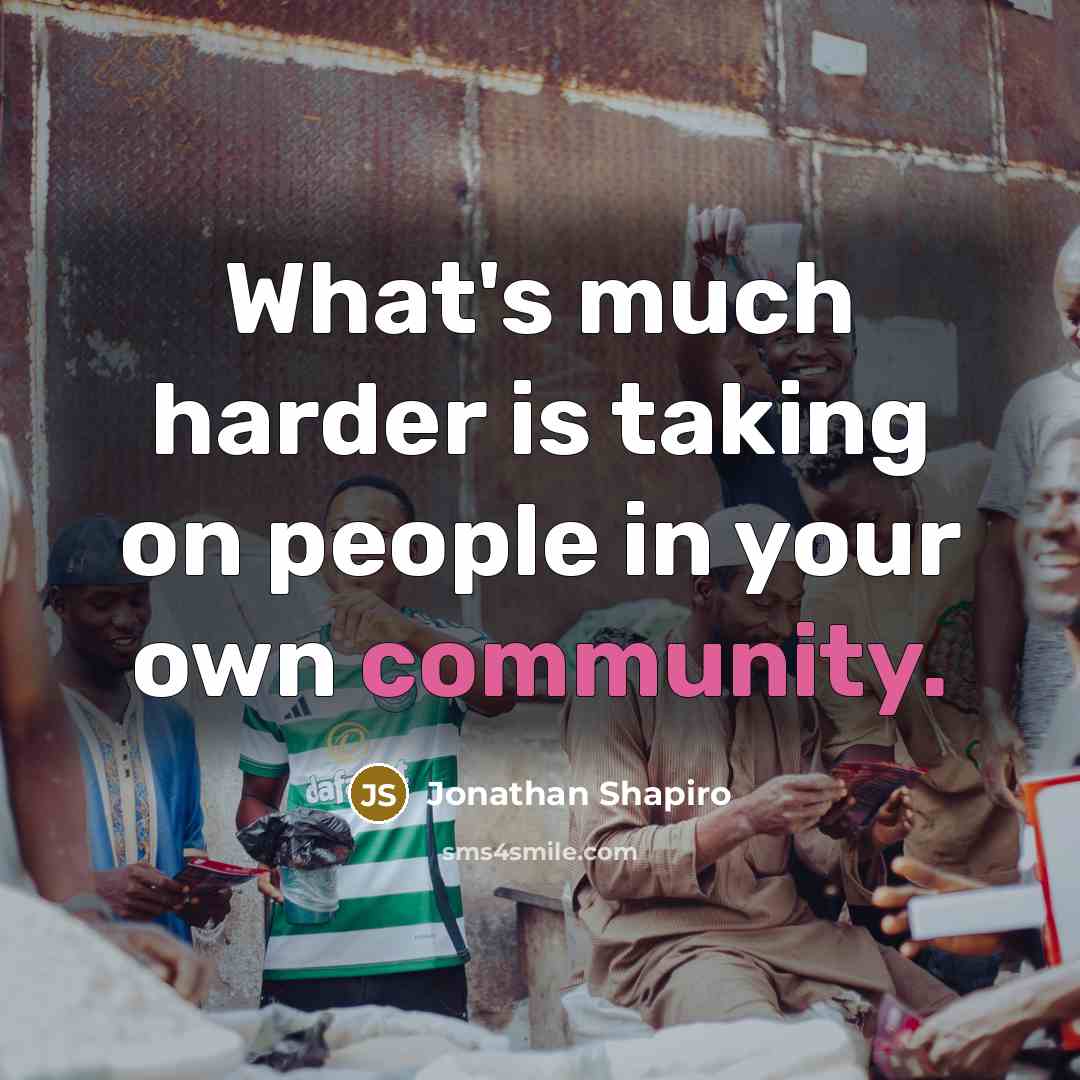 “What's much harder is taking on people in your own community.” quote by Jonathan Shapiro