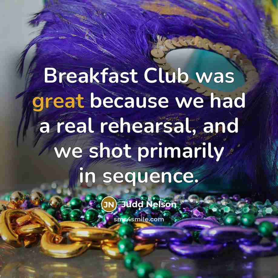 “Breakfast Club was great because we had a real rehearsal, and we shot primarily in sequence.” quote by Judd Nelson