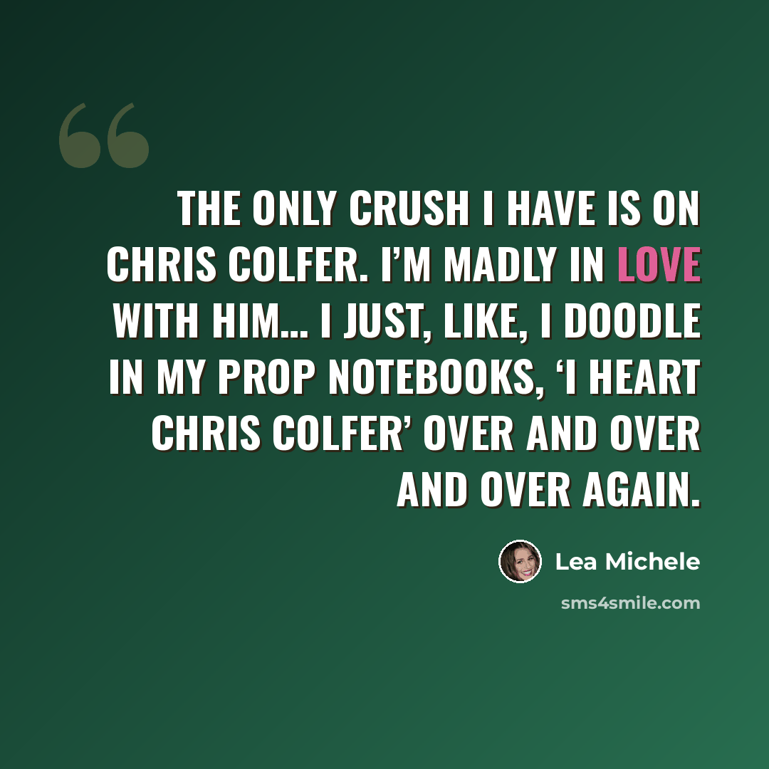 “The only crush I have is on Chris Colfer. I’m madly in love with him… I just, like, I doodle in my prop notebooks, ‘I heart Chris Colfer’ over and over and over again.” quote by Lea Michele