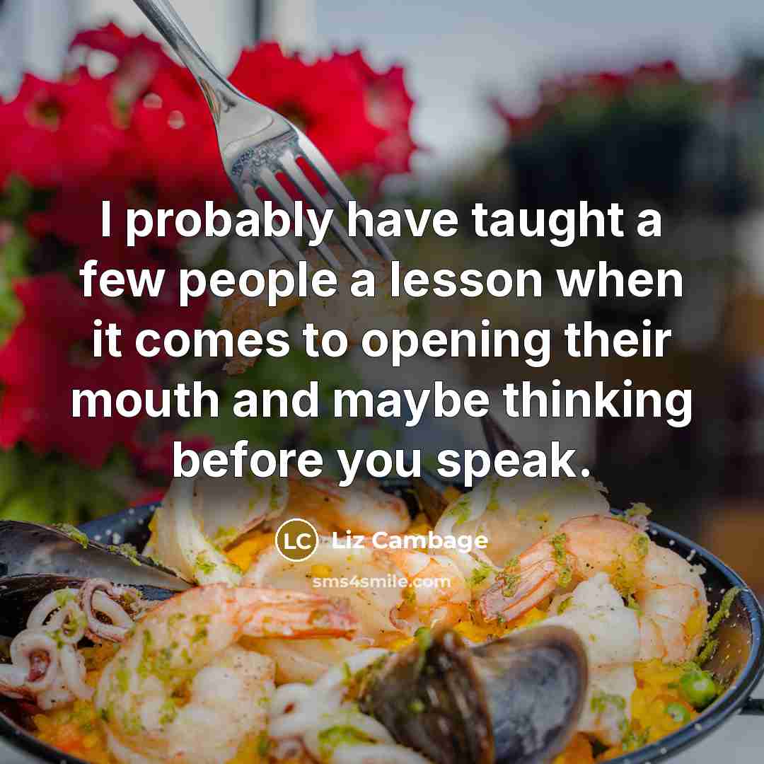 “I probably have taught a few people a lesson when it comes to opening their mouth and maybe thinking before you speak.” quote by Liz Cambage