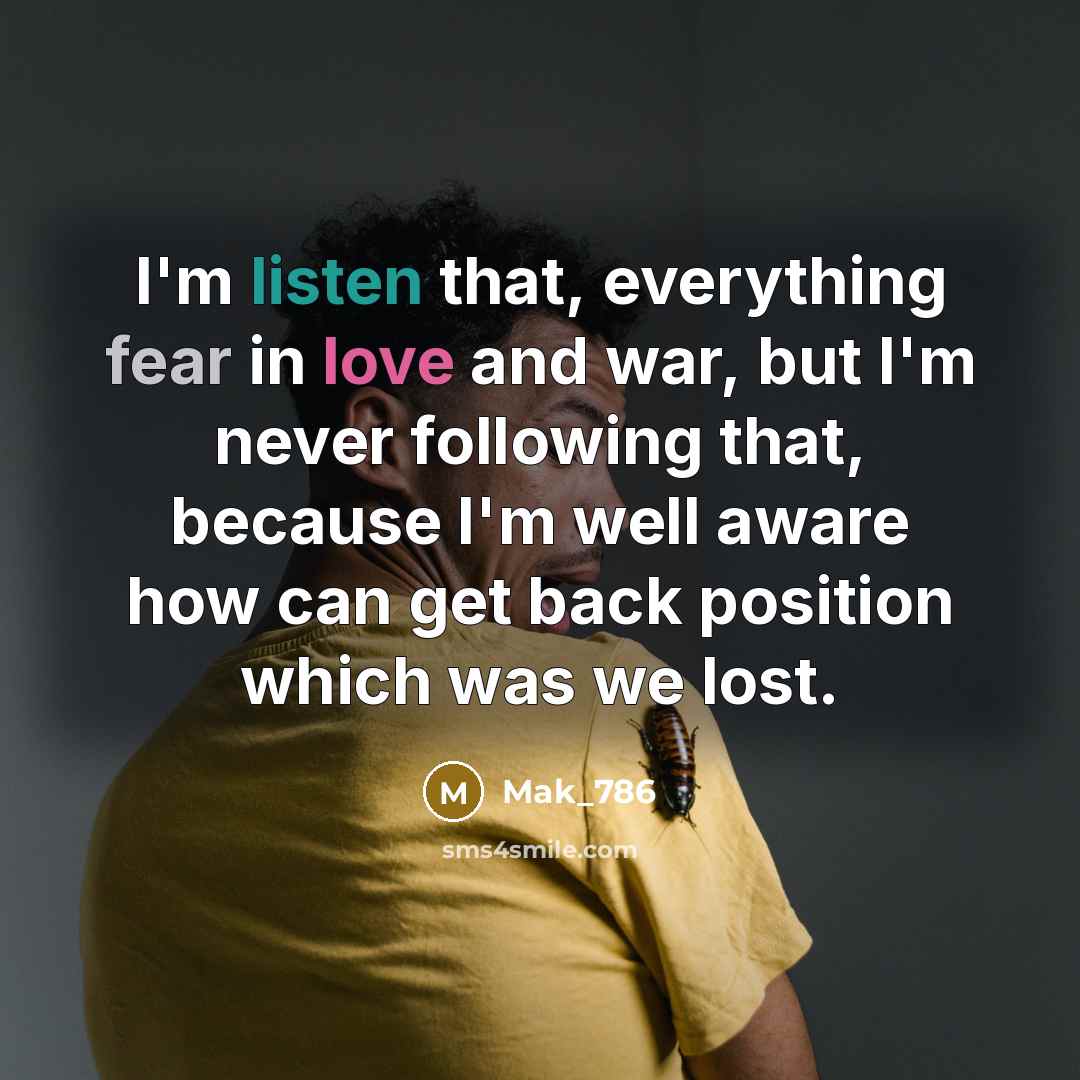 “I'm listen that, everything fear in love and war, but I'm never following that, because I'm well aware how can get back position which was we lost.” quote by Mak_786