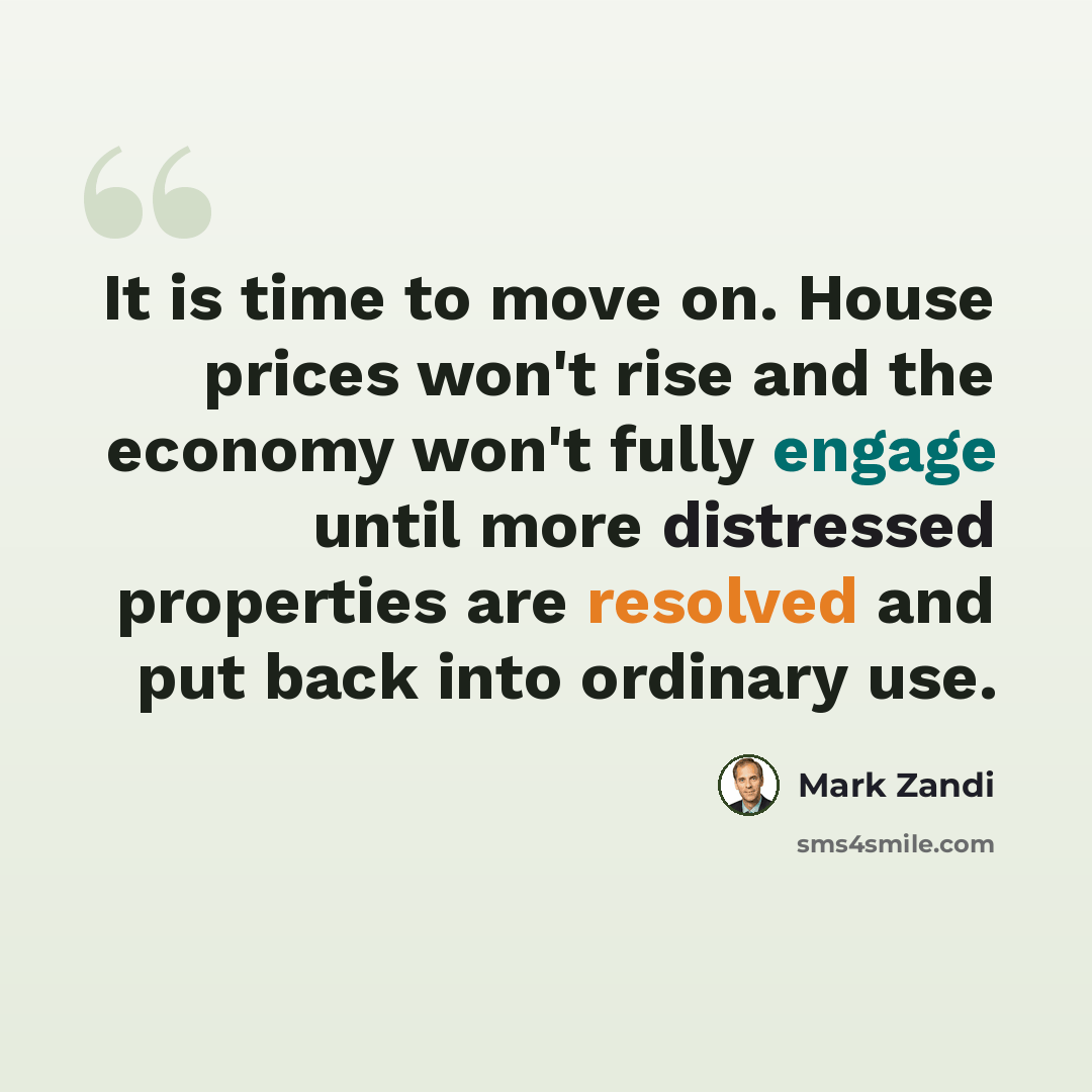 “It is time to move on. House prices won't rise and the economy won't fully engage until more distressed properties are resolved and put back into ordinary use.” quote by Mark Zandi