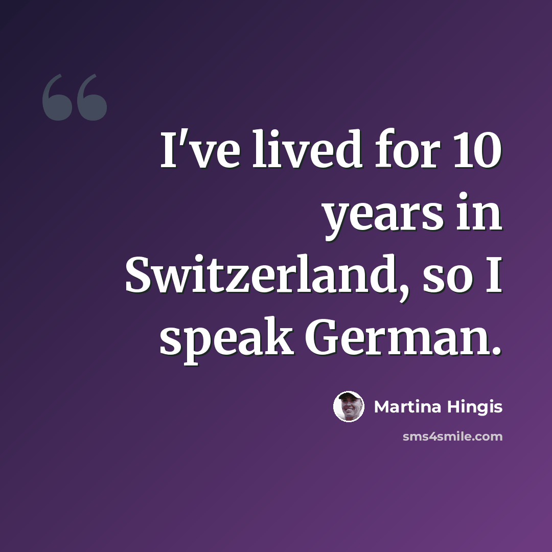 “I've lived for 10 years in Switzerland, so I speak German.” quote by Martina Hingis