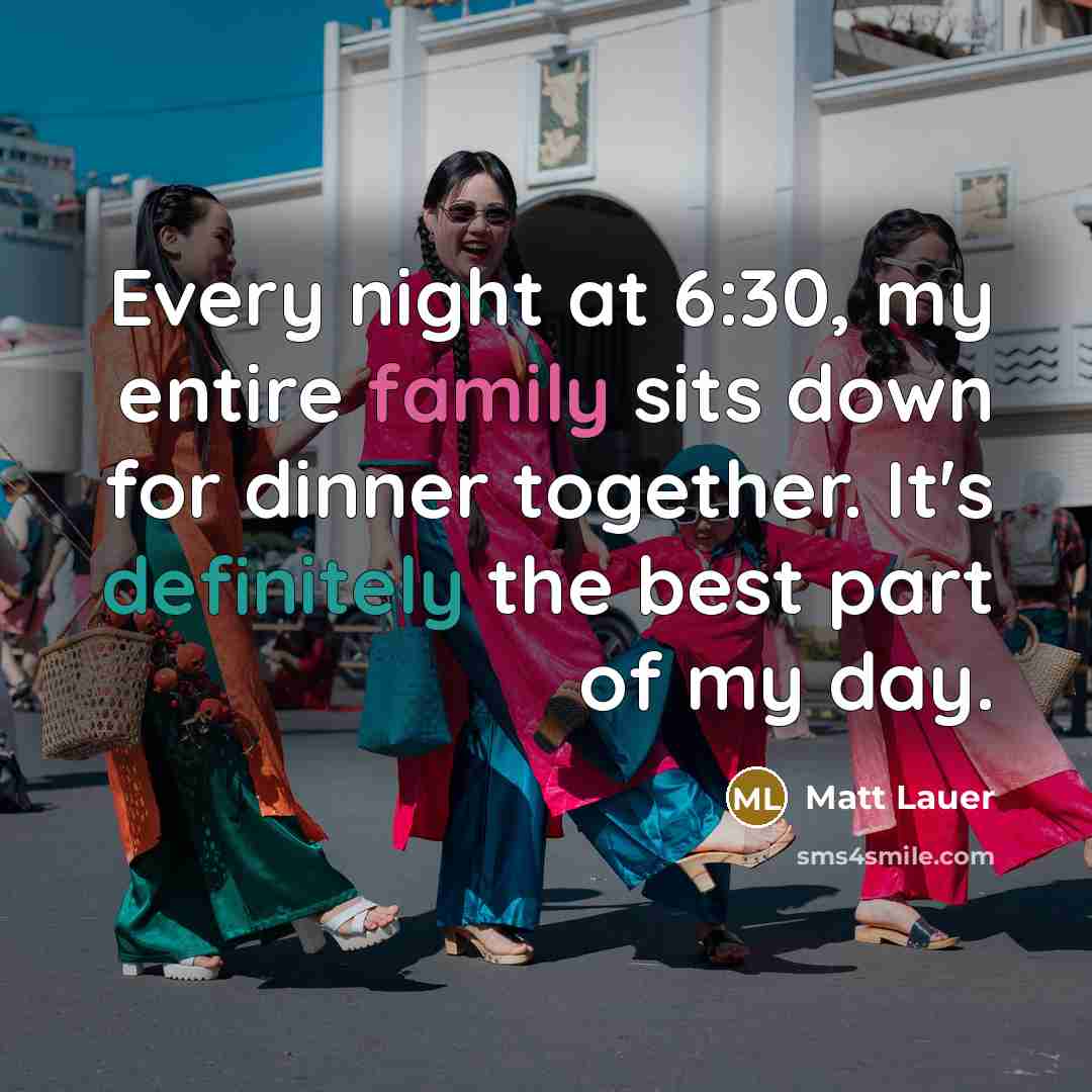 “Every night at 6:30, my entire family sits down for dinner together. It's definitely the best part of my day.” quote by Matt Lauer