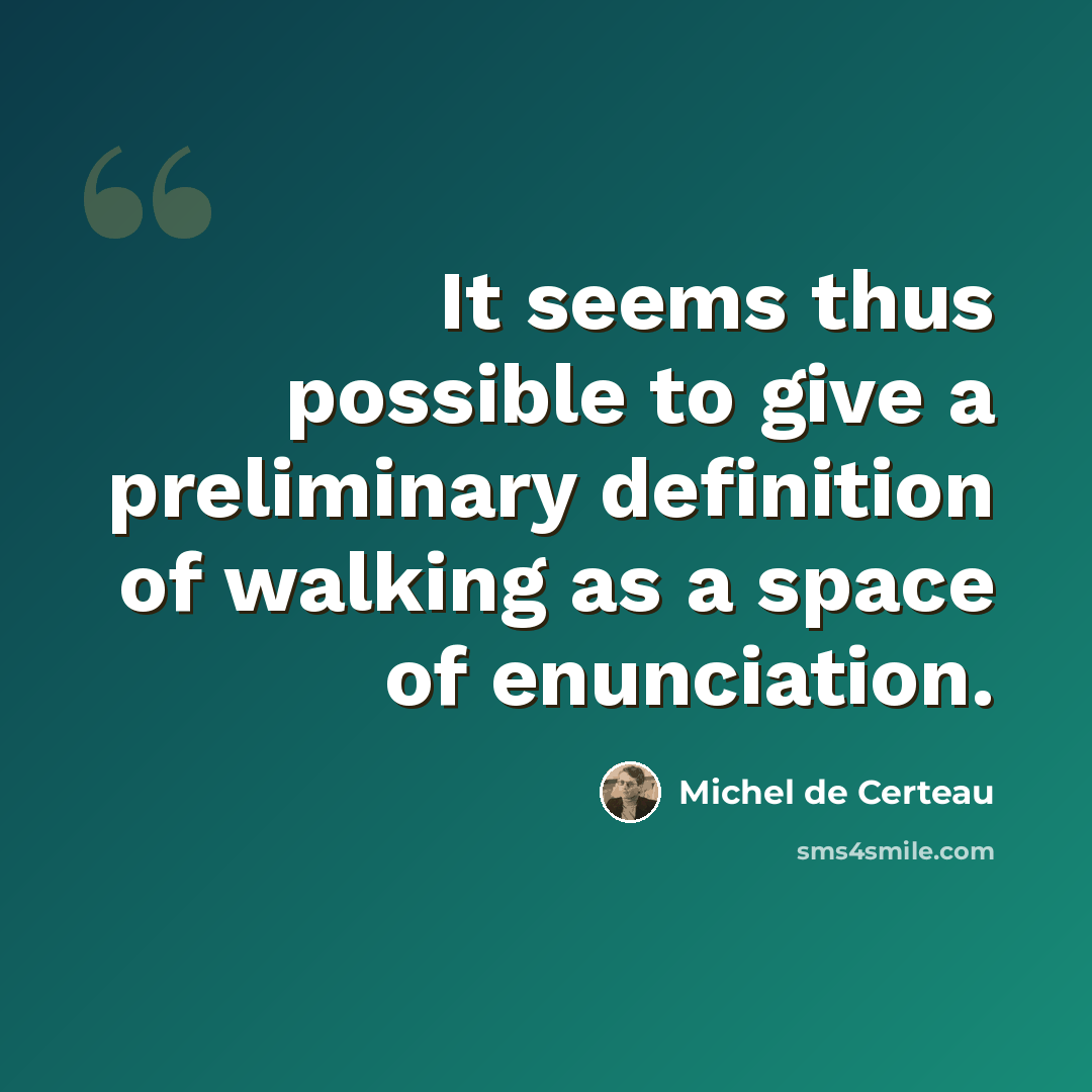“It seems thus possible to give a preliminary definition of walking as a space of enunciation.” quote by Michel de Certeau