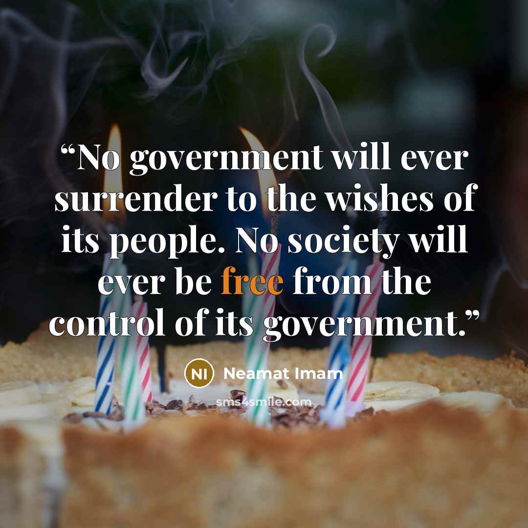 “No government will ever surrender to the wishes of its people. No society will ever be free from the control of its government.” quote by Neamat Imam